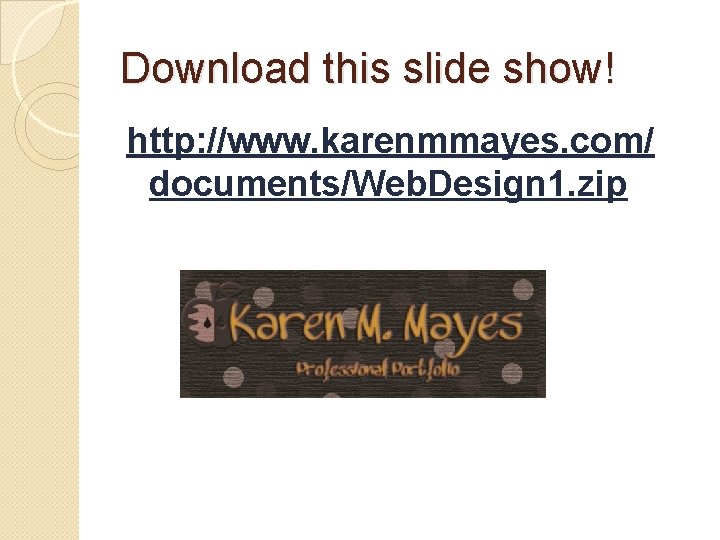 Download this slide show! http: //www. karenmmayes. com/ documents/Web. Design 1. zip 