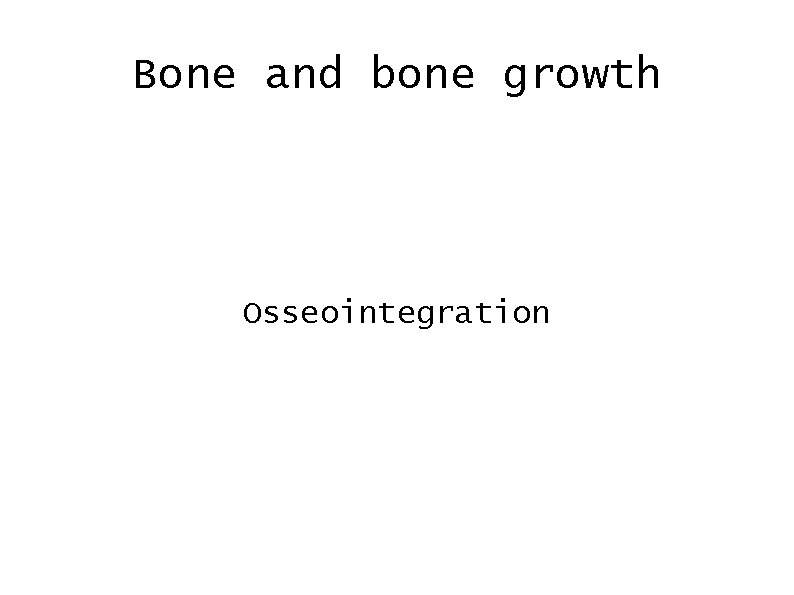 Bone and bone growth Osseointegration 