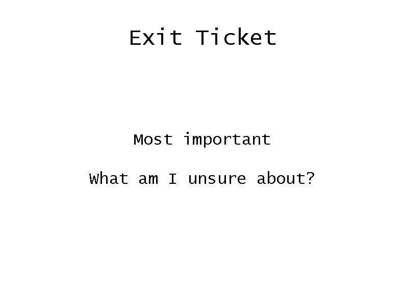 Exit Ticket Most important What am I unsure about? 