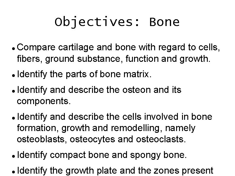 Objectives: Bone Compare cartilage and bone with regard to cells, fibers, ground substance, function