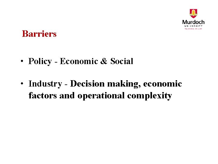 Barriers • Policy - Economic & Social • Industry - Decision making, economic factors