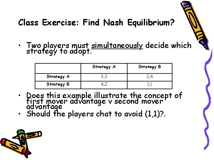 Class Exercise: Find Nash Equilibrium? • Two players must simultaneously decide which strategy to