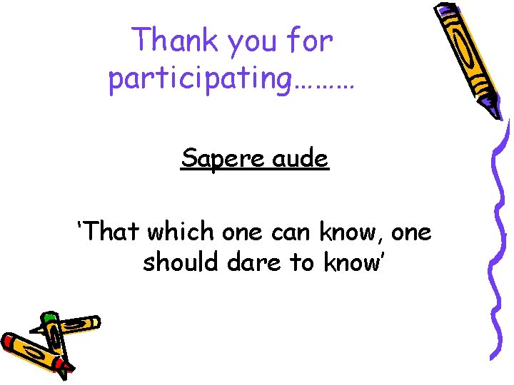 Thank you for participating……… Sapere aude ‘That which one can know, one should dare