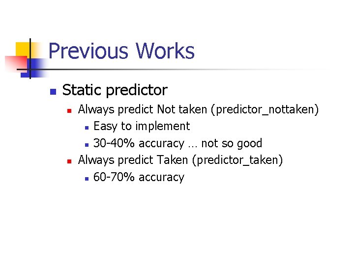 Previous Works n Static predictor n n Always predict Not taken (predictor_nottaken) n Easy