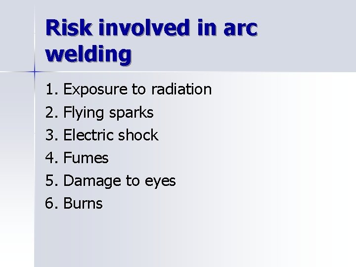 Risk involved in arc welding 1. Exposure to radiation 2. Flying sparks 3. Electric