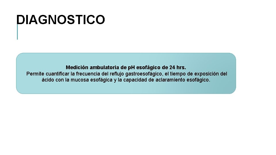 DIAGNOSTICO Medición ambulatoria de p. H esofágico de 24 hrs. Permite cuantificar la frecuencia