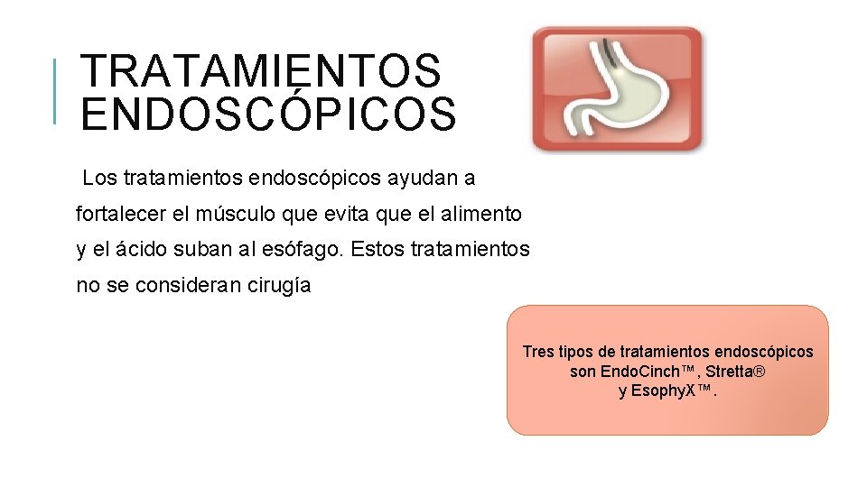 TRATAMIENTOS ENDOSCÓPICOS Los tratamientos endoscópicos ayudan a fortalecer el músculo que evita que el