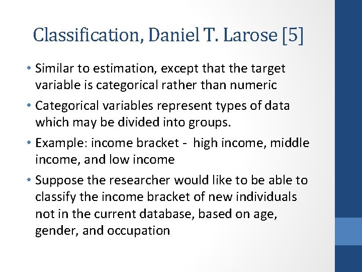 Classification, Daniel T. Larose [5] • Similar to estimation, except that the target variable