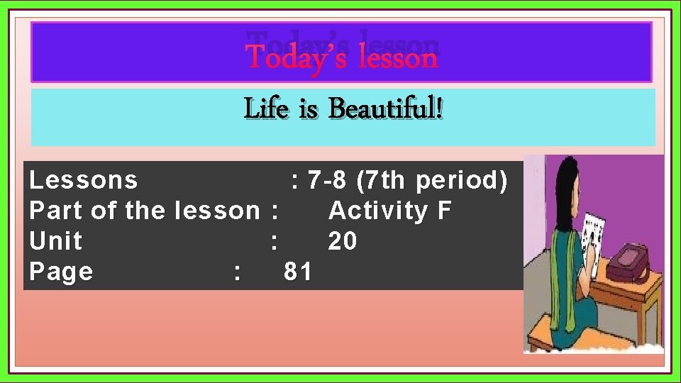 Today’s lesson Life is Beautiful! Lessons : 7 -8 (7 th period) Part of
