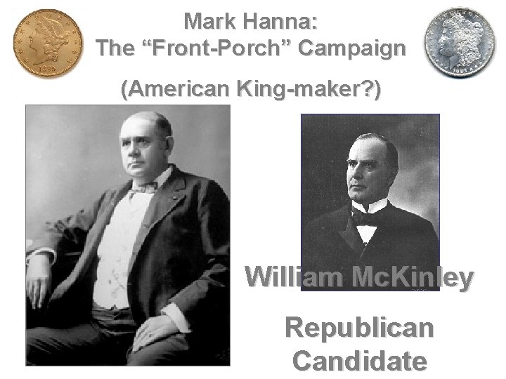 Mark Hanna: The “Front-Porch” Campaign (American King-maker? ) William Mc. Kinley Republican Candidate 