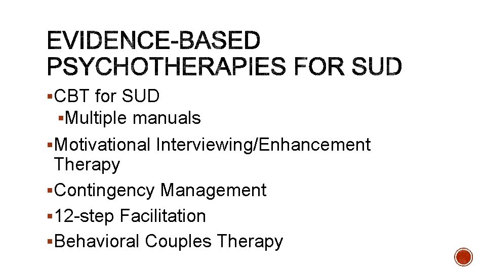 §CBT for SUD §Multiple manuals §Motivational Interviewing/Enhancement Therapy §Contingency Management § 12 -step Facilitation