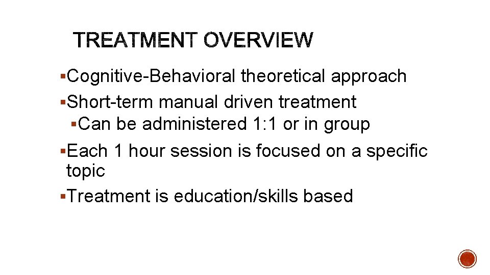 §Cognitive-Behavioral theoretical approach §Short-term manual driven treatment §Can be administered 1: 1 or in