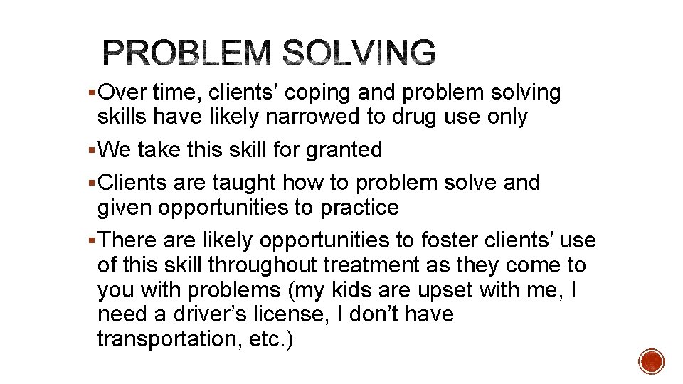§ Over time, clients’ coping and problem solving skills have likely narrowed to drug
