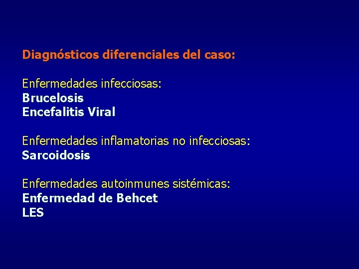 Diagnósticos diferenciales del caso: Enfermedades infecciosas: Brucelosis Encefalitis Viral Enfermedades inflamatorias no infecciosas: Sarcoidosis