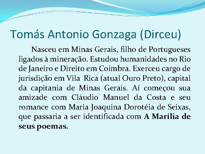 Tomás Antonio Gonzaga (Dirceu) Nasceu em Minas Gerais, filho de Portugueses ligados à mineração.