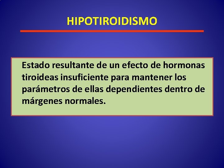 HIPOTIROIDISMO Estado resultante de un efecto de hormonas tiroideas insuficiente para mantener los parámetros