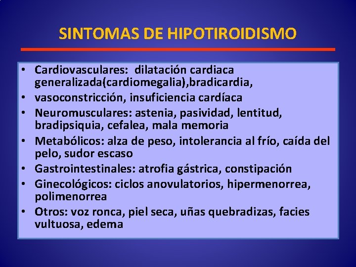 SINTOMAS DE HIPOTIROIDISMO • Cardiovasculares: dilatación cardiaca generalizada(cardiomegalia), bradicardia, • vasoconstricción, insuficiencia cardíaca •