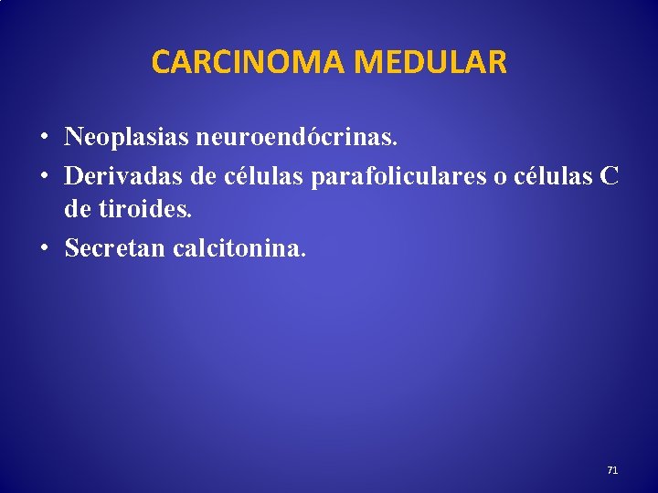 CARCINOMA MEDULAR • Neoplasias neuroendócrinas. • Derivadas de células parafoliculares o células C de
