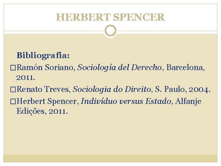 HERBERT SPENCER Bibliografia: �Ramón Soriano, Sociología del Derecho, Barcelona, 2011. �Renato Treves, Sociologia do