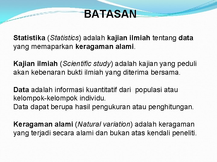 BATASAN Statistika (Statistics) adalah kajian ilmiah tentang data yang memaparkan keragaman alami. Kajian ilmiah