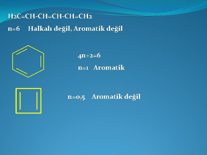 H 2 C=CH-CH=CH 2 n=6 Halkalı değil, Aromatik değil 4 n+2=6 n=1 Aromatik n=0,