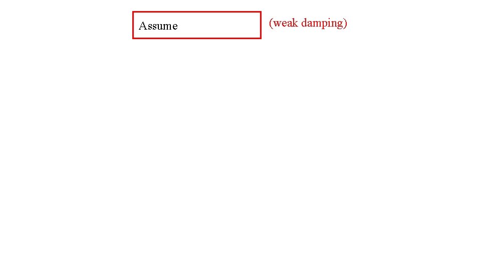 Assume (weak damping) 