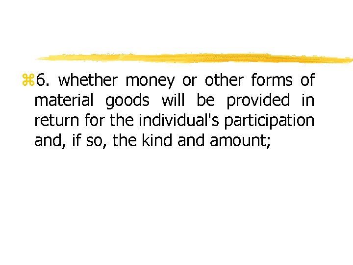 z 6. whether money or other forms of material goods will be provided in