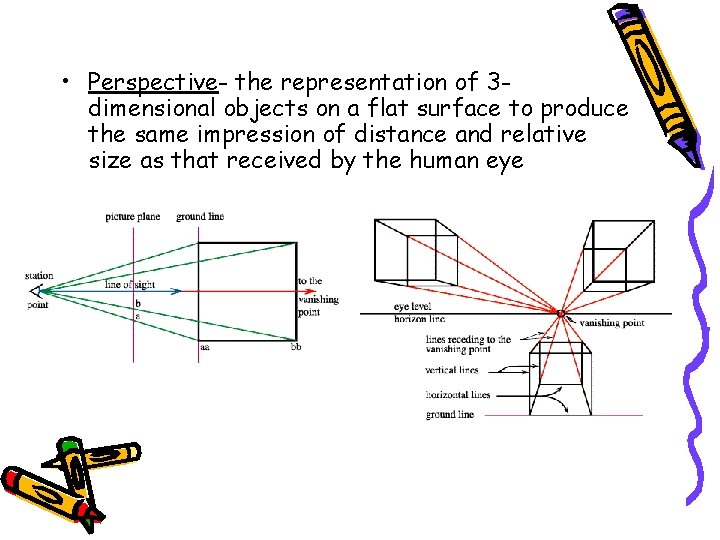  • Perspective- the representation of 3 dimensional objects on a flat surface to