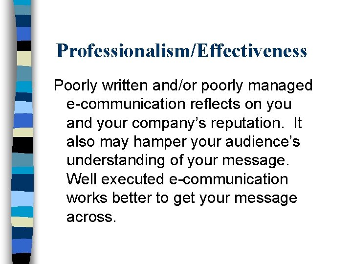 Professionalism/Effectiveness Poorly written and/or poorly managed e-communication reflects on you and your company’s reputation.