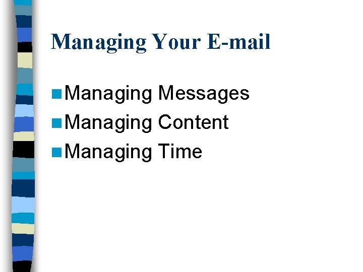 Managing Your E-mail n Managing Messages n Managing Content n Managing Time 