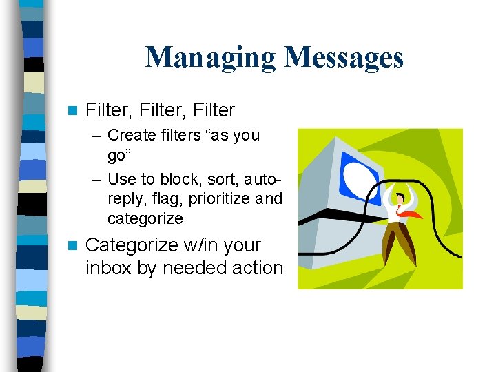 Managing Messages n Filter, Filter – Create filters “as you go” – Use to