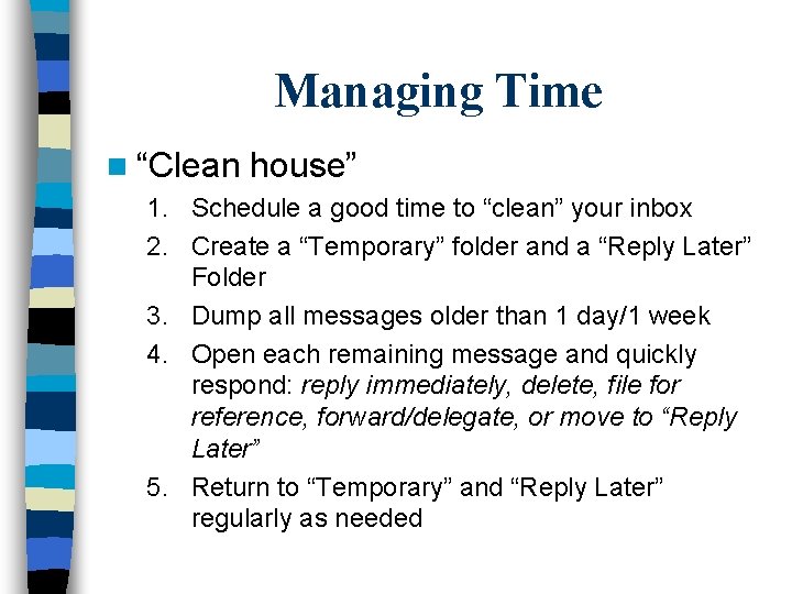 Managing Time n “Clean house” 1. Schedule a good time to “clean” your inbox