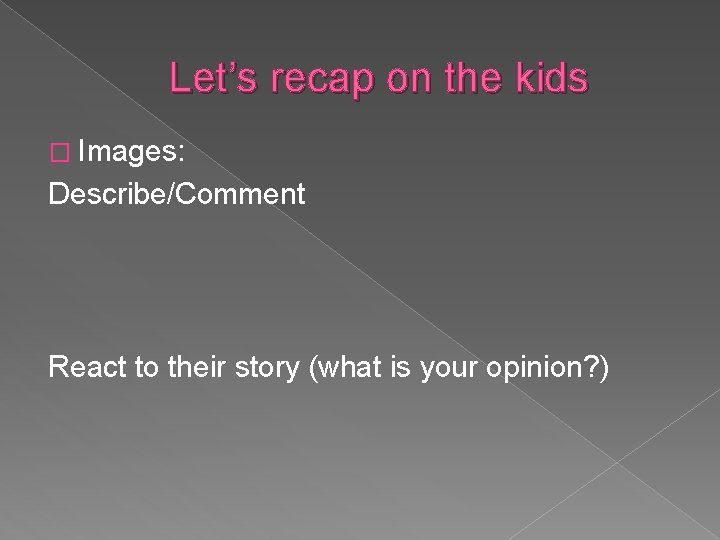 Let’s recap on the kids � Images: Describe/Comment React to their story (what is