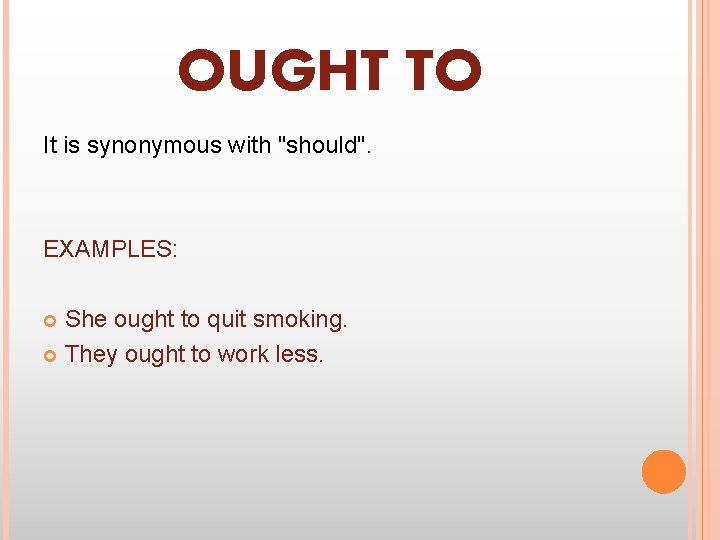 OUGHT TO It is synonymous with "should". EXAMPLES: She ought to quit smoking. They