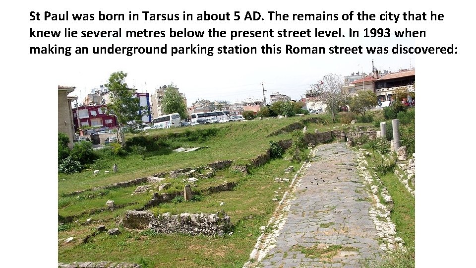 St Paul was born in Tarsus in about 5 AD. The remains of the