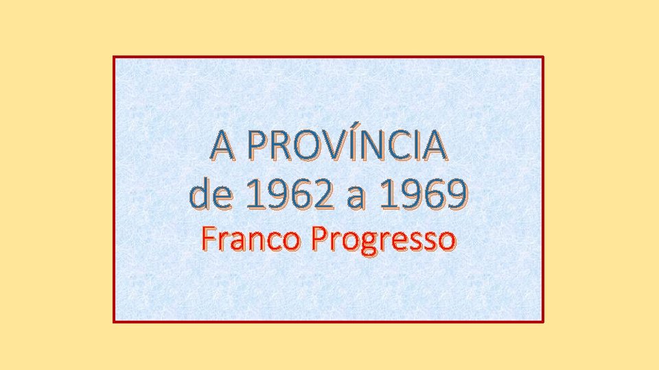 A PROVÍNCIA de 1962 a 1969 Franco Progresso 