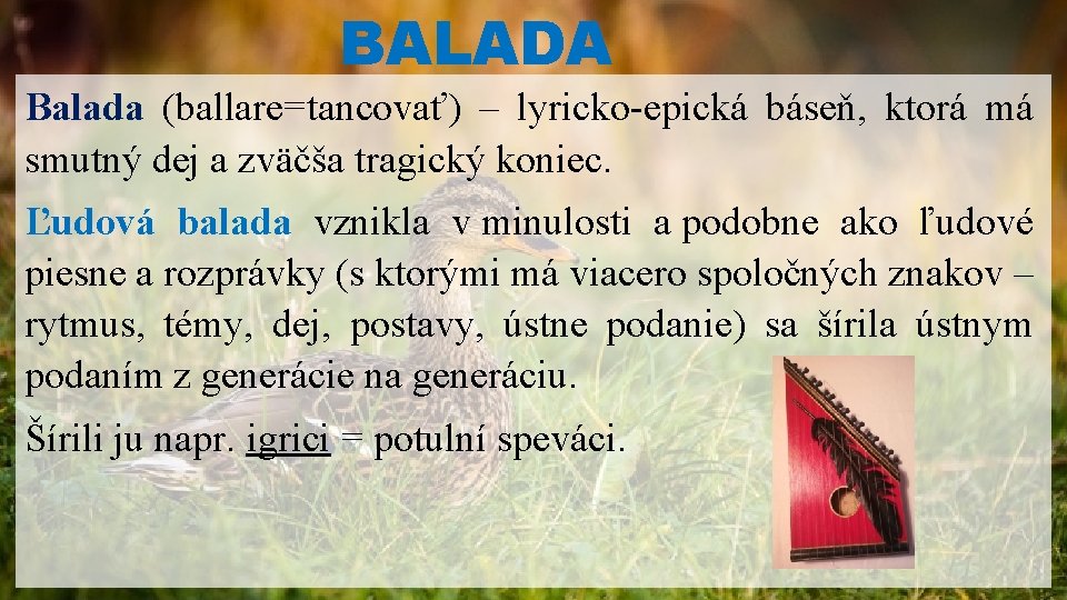 BALADA Balada (ballare=tancovať) – lyricko-epická báseň, ktorá má smutný dej a zväčša tragický koniec.