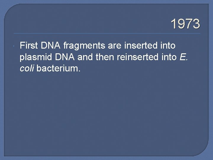 1973 First DNA fragments are inserted into plasmid DNA and then reinserted into E.