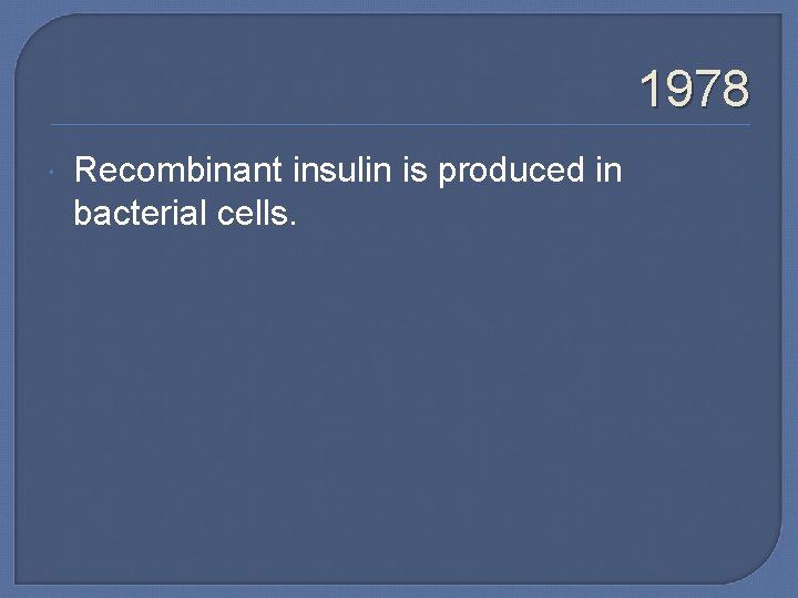 1978 Recombinant insulin is produced in bacterial cells. 
