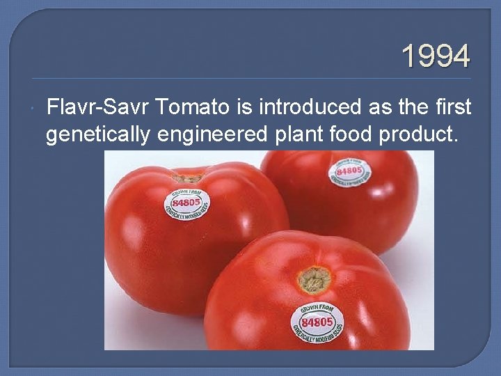 1994 Flavr-Savr Tomato is introduced as the first genetically engineered plant food product. 