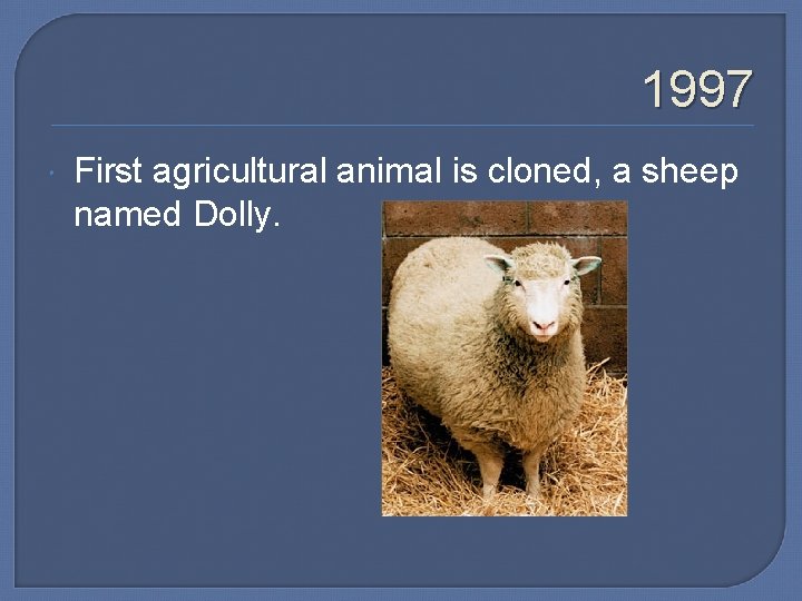 1997 First agricultural animal is cloned, a sheep named Dolly. 
