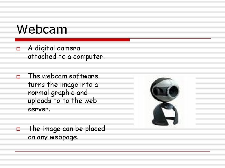 Webcam o o o A digital camera attached to a computer. The webcam software