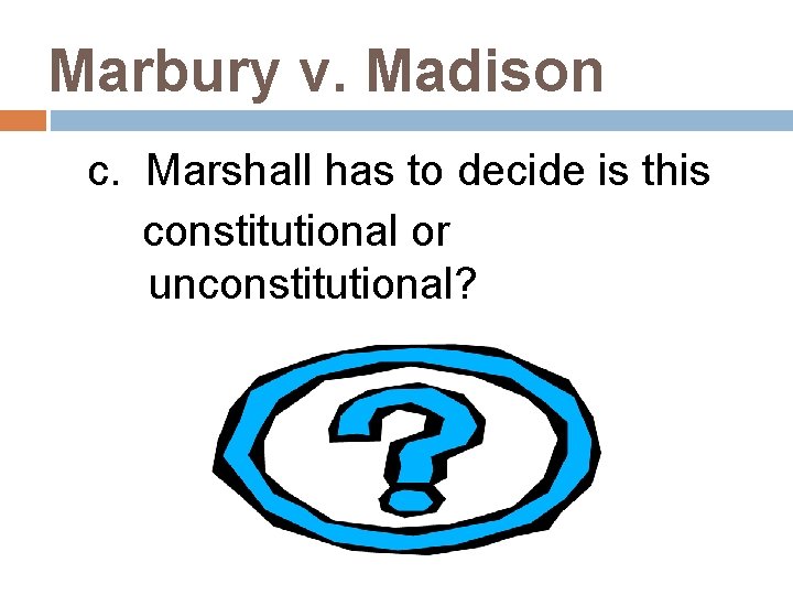Marbury v. Madison c. Marshall has to decide is this constitutional or unconstitutional? 