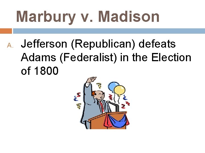 Marbury v. Madison A. Jefferson (Republican) defeats Adams (Federalist) in the Election of 1800