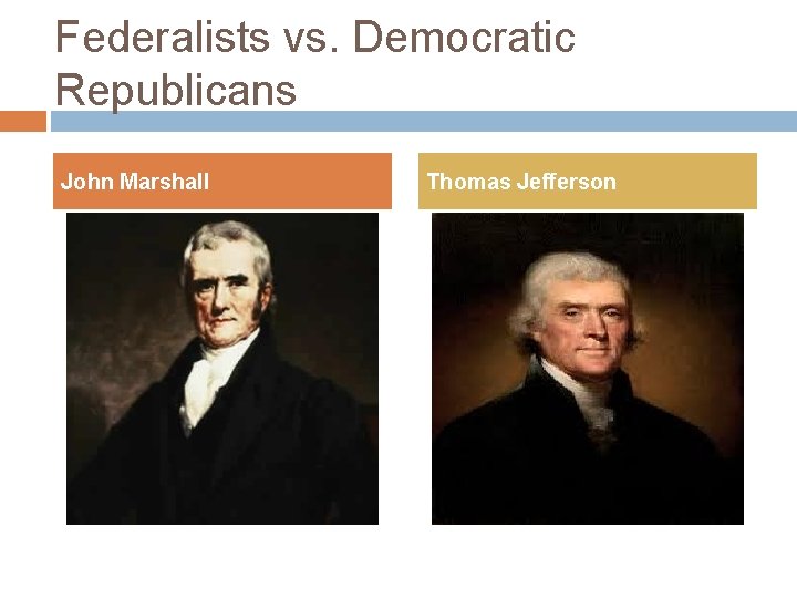 Federalists vs. Democratic Republicans John Marshall Thomas Jefferson 