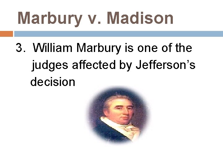 Marbury v. Madison 3. William Marbury is one of the judges affected by Jefferson’s