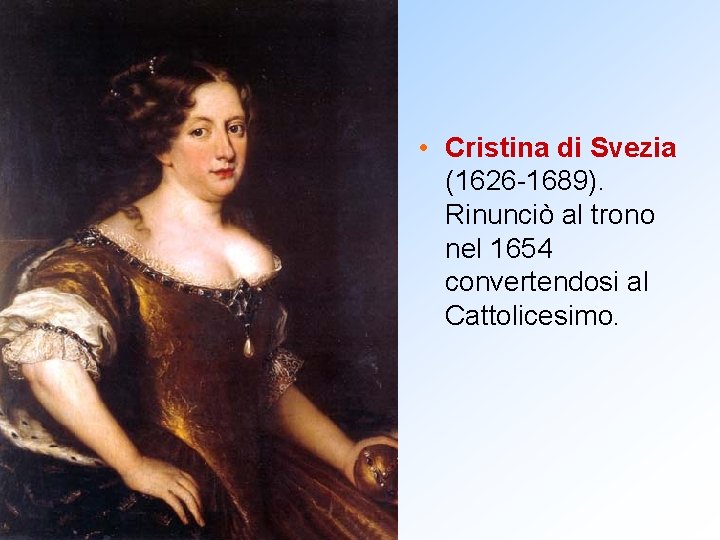  • Cristina di Svezia (1626 -1689). Rinunciò al trono nel 1654 convertendosi al