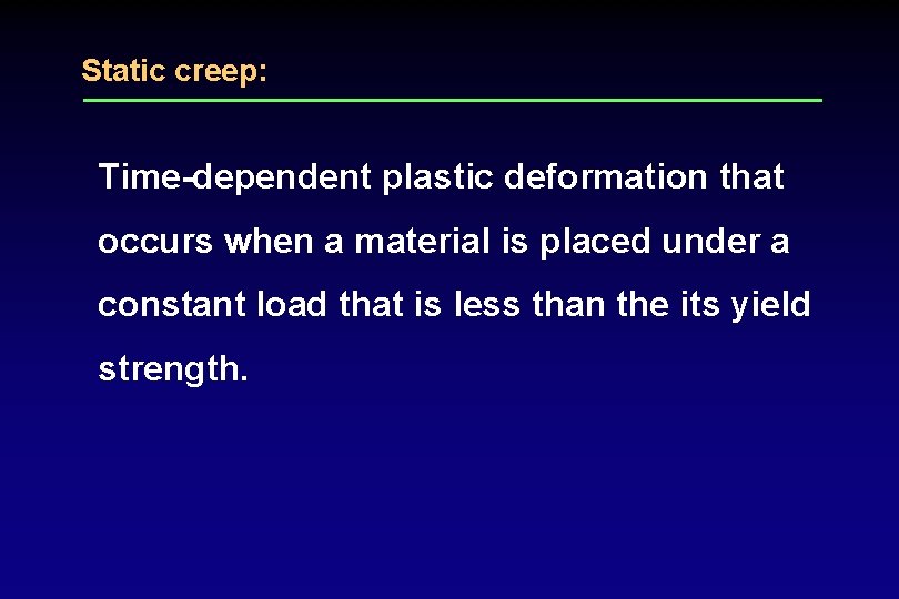 Static creep: Time-dependent plastic deformation that occurs when a material is placed under a