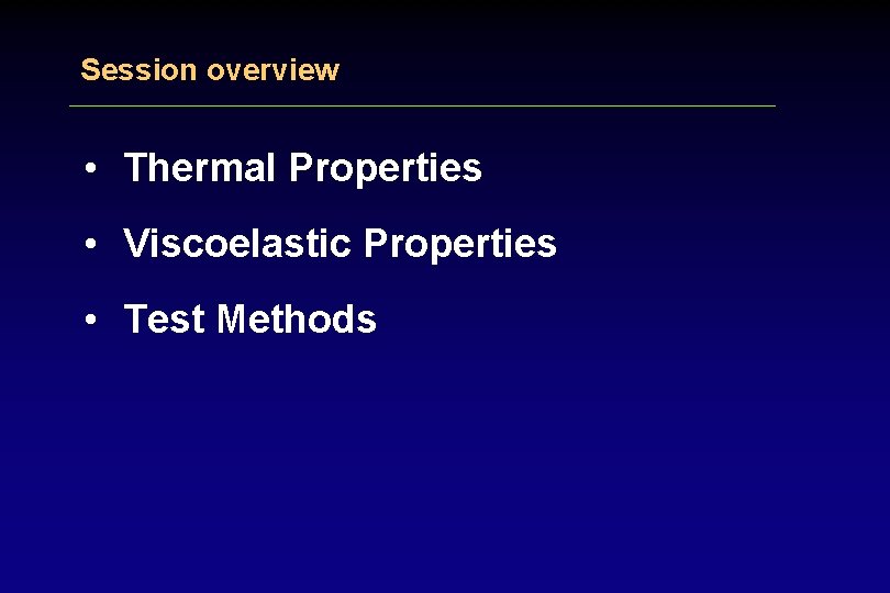 Session overview • Thermal Properties • Viscoelastic Properties • Test Methods 