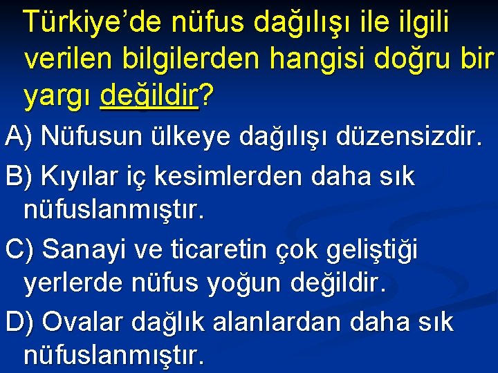 Türkiye’de nüfus dağılışı ile ilgili verilen bilgilerden hangisi doğru bir yargı değildir? A) Nüfusun